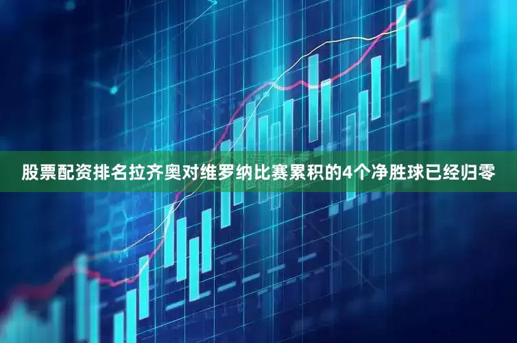 股票配资排名拉齐奥对维罗纳比赛累积的4个净胜球已经归零
