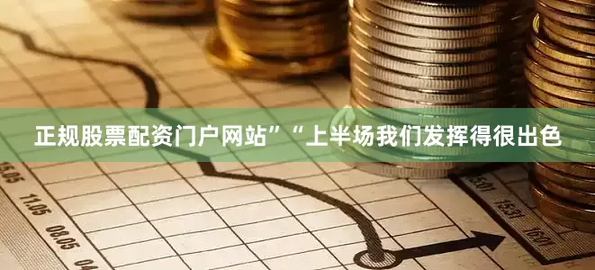 正规股票配资门户网站”“上半场我们发挥得很出色