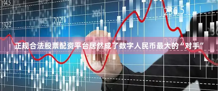 正规合法股票配资平台居然成了数字人民币最大的“对手”