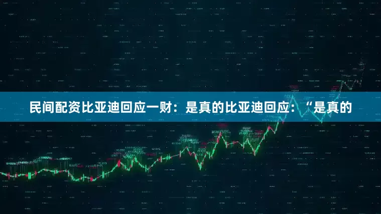 民间配资比亚迪回应一财：是真的比亚迪回应：“是真的