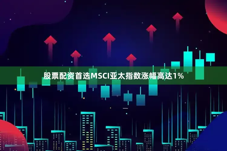 股票配资首选　　MSCI亚太指数涨幅高达1%