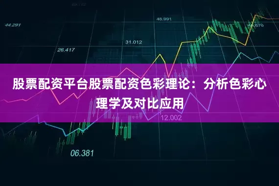 股票配资平台股票配资色彩理论：分析色彩心理学及对比应用